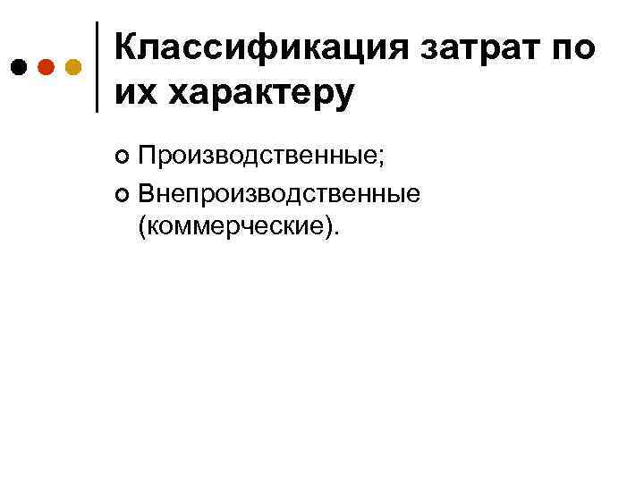 Классификация затрат по их характеру Производственные; ¢ Внепроизводственные (коммерческие). ¢ 