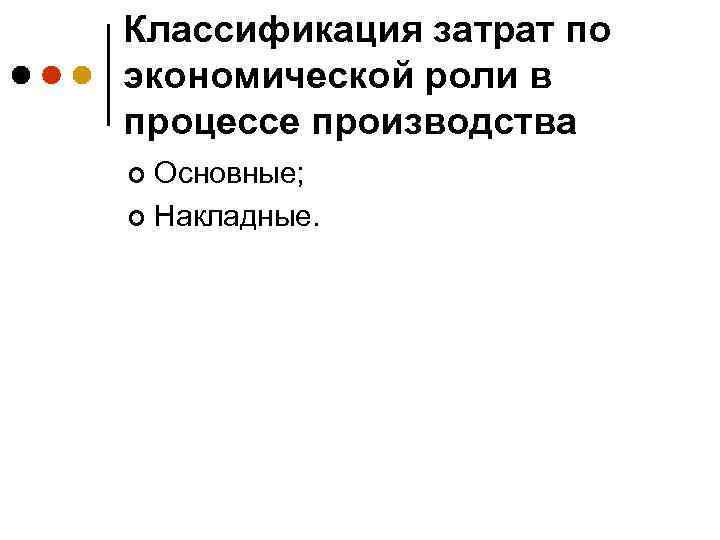 Классификация затрат по экономической роли в процессе производства Основные; ¢ Накладные. ¢ 
