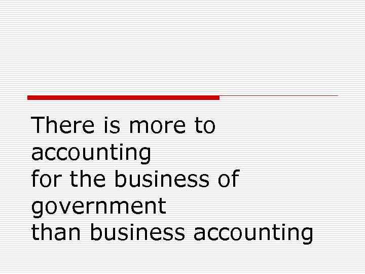 There is more to accounting for the business of government than business accounting 