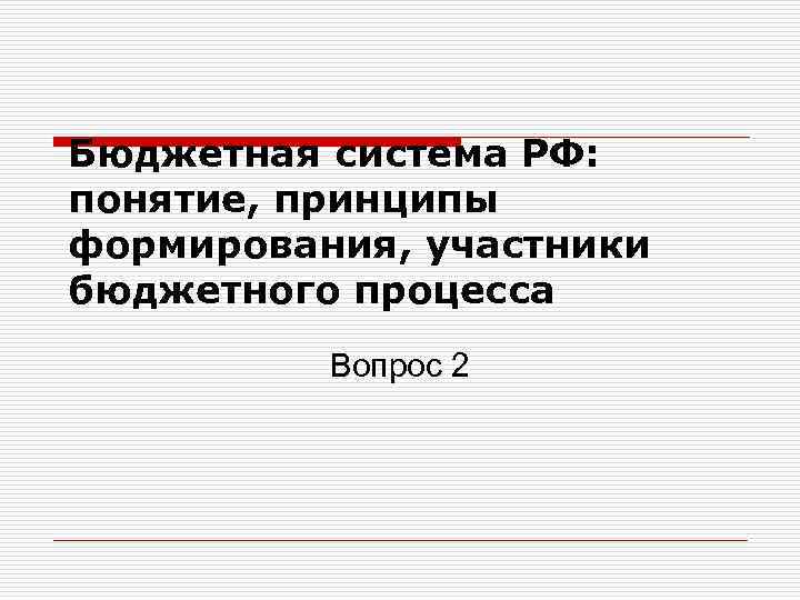 Бюджетная система РФ: понятие, принципы формирования, участники бюджетного процесса Вопрос 2 