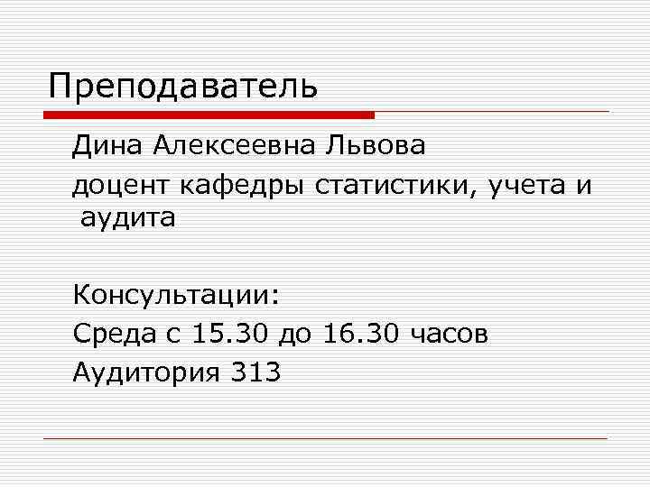 Преподаватель Дина Алексеевна Львова доцент кафедры статистики, учета и аудита Консультации: Среда с 15.