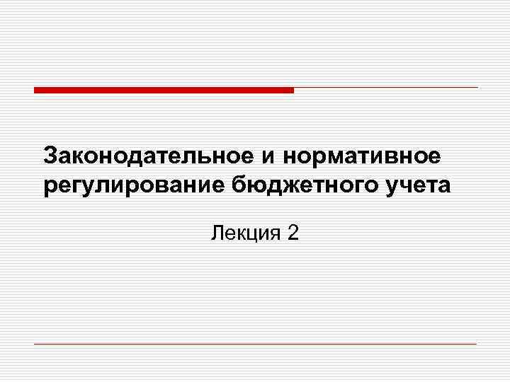 Законодательное и нормативное регулирование бюджетного учета Лекция 2 