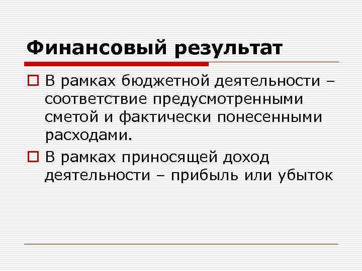 Финансовый результат o В рамках бюджетной деятельности – соответствие предусмотренными сметой и фактически понесенными