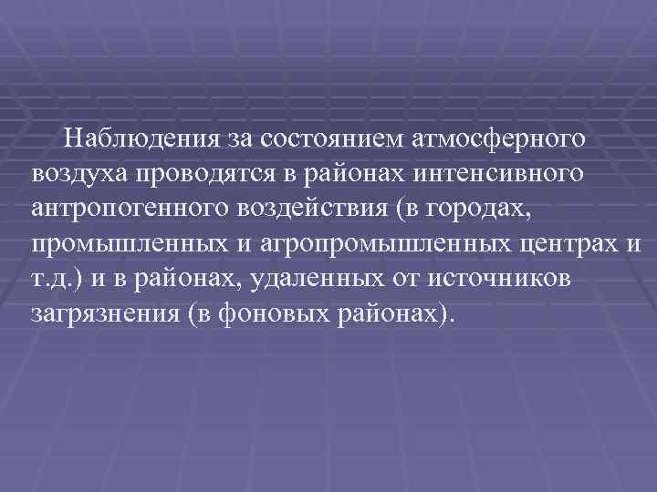Наблюдения за состоянием атмосферного воздуха проводятся в районах интенсивного антропогенного воздействия (в городах, промышленных