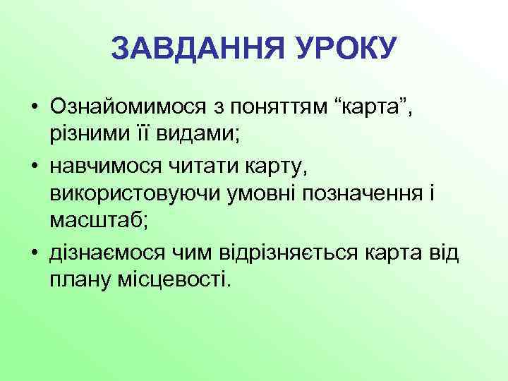 ЗАВДАННЯ УРОКУ • Ознайомимося з поняттям “карта”, різними її видами; • навчимося читати карту,