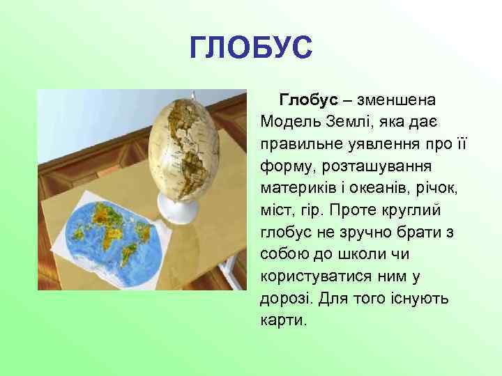 ГЛОБУС Глобус – зменшена Модель Землі, яка дає правильне уявлення про її форму, розташування