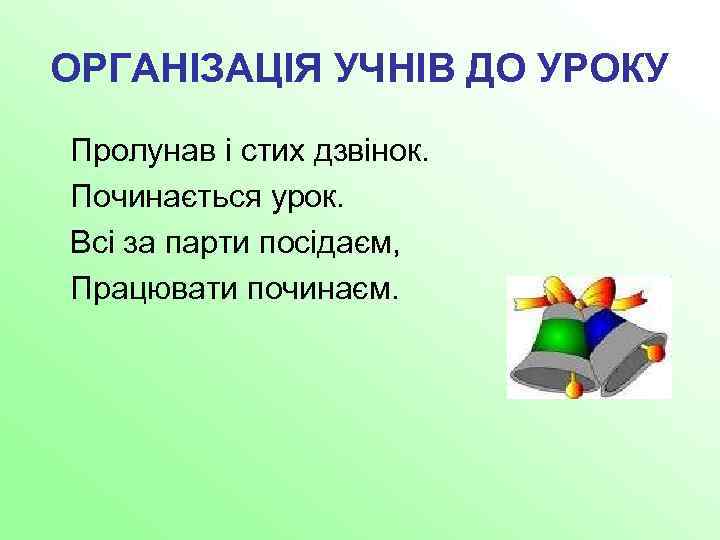 ОРГАНІЗАЦІЯ УЧНІВ ДО УРОКУ Пролунав і стих дзвінок. Починається урок. Всі за парти посідаєм,