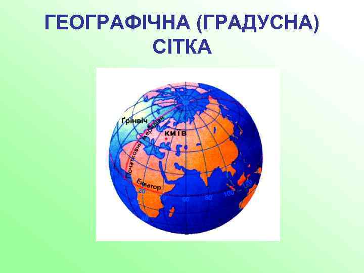 ГЕОГРАФІЧНА (ГРАДУСНА) СІТКА 