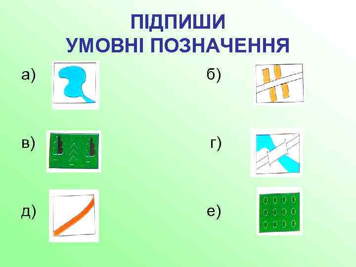 ПІДПИШИ УМОВНІ ПОЗНАЧЕННЯ а) б) в) г) д) е) 
