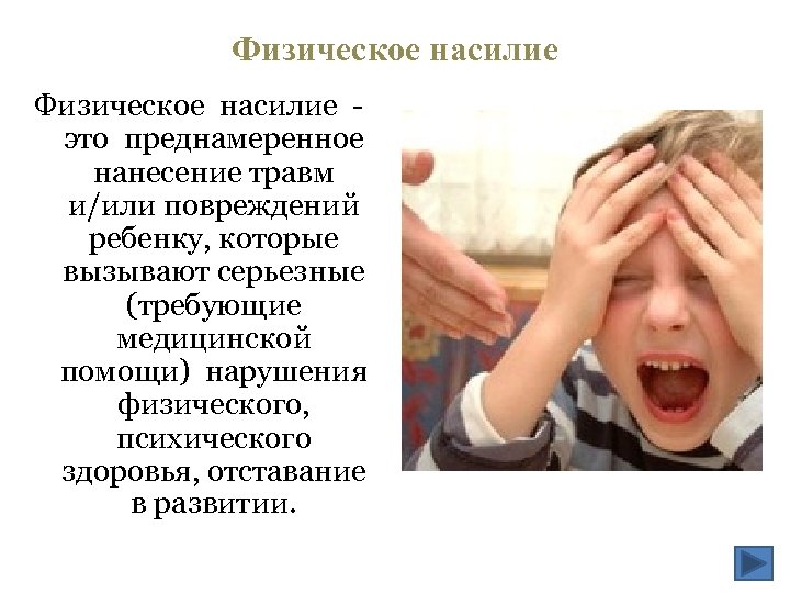 Физическое насилие это преднамеренное нанесение травм и/или повреждений ребенку, которые вызывают серьезные (требующие медицинской