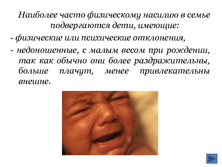 Наиболее часто физическому насилию в семье подвергаются дети, имеющие: - физические или психические отклонения,