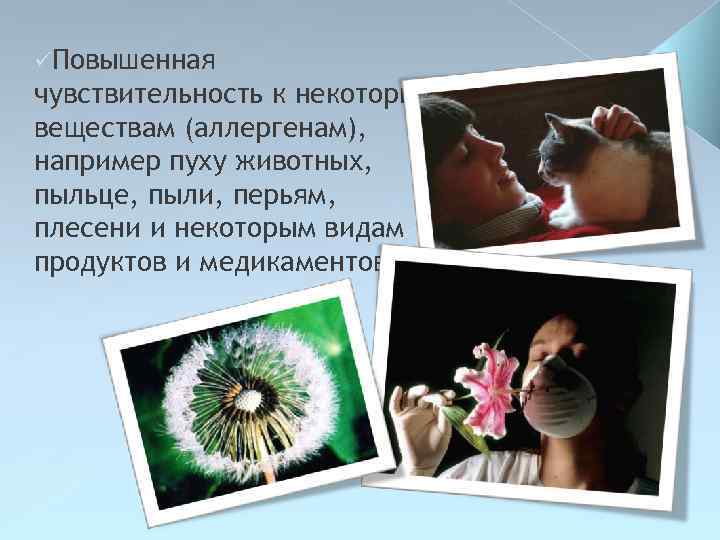 üПовышенная чувствительность к некоторым веществам (аллергенам), например пуху животных, пыльце, пыли, перьям, плесени и