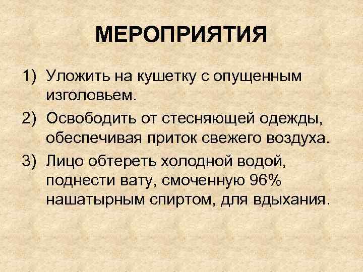 МЕРОПРИЯТИЯ 1) Уложить на кушетку с опущенным изголовьем. 2) Освободить от стесняющей одежды, обеспечивая