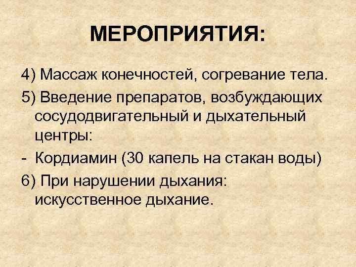 МЕРОПРИЯТИЯ: 4) Массаж конечностей, согревание тела. 5) Введение препаратов, возбуждающих сосудодвигательный и дыхательный центры: