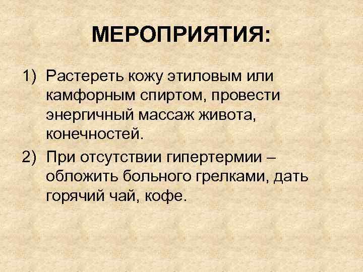 МЕРОПРИЯТИЯ: 1) Растереть кожу этиловым или камфорным спиртом, провести энергичный массаж живота, конечностей. 2)