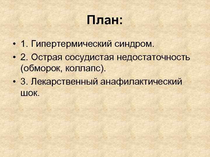 План: • 1. Гипертермический синдром. • 2. Острая сосудистая недостаточность (обморок, коллапс). • 3.