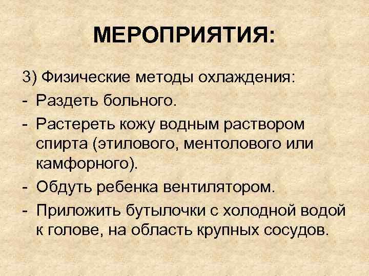 МЕРОПРИЯТИЯ: 3) Физические методы охлаждения: - Раздеть больного. - Растереть кожу водным раствором спирта