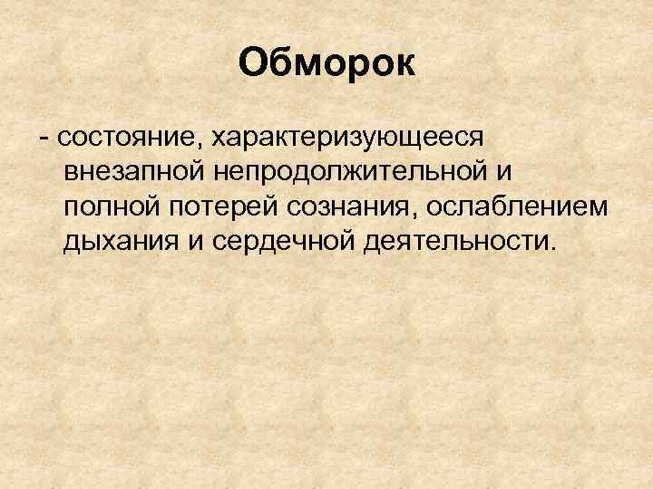 Обморок - состояние, характеризующееся внезапной непродолжительной и полной потерей сознания, ослаблением дыхания и сердечной