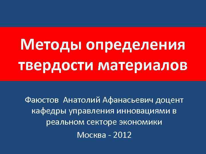 Методы определения твердости материалов Фаюстов Анатолий Афанасьевич доцент кафедры управления инновациями в реальном секторе