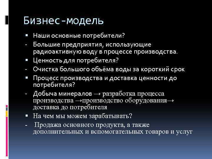 Бизнес-модель Наши основные потребители? - Большие предприятия, использующие радиоактивную воду в процессе производства. Ценность