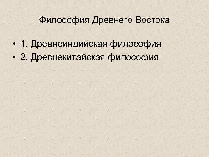 Философия Древнего Востока • 1. Древнеиндийская философия • 2. Древнекитайская философия 