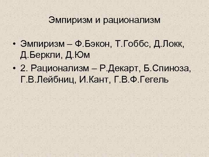 Эмпиризм и рационализм • Эмпиризм – Ф. Бэкон, Т. Гоббс, Д. Локк, Д. Беркли,