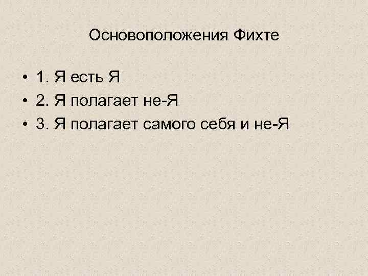 Основоположения Фихте • 1. Я есть Я • 2. Я полагает не-Я • 3.