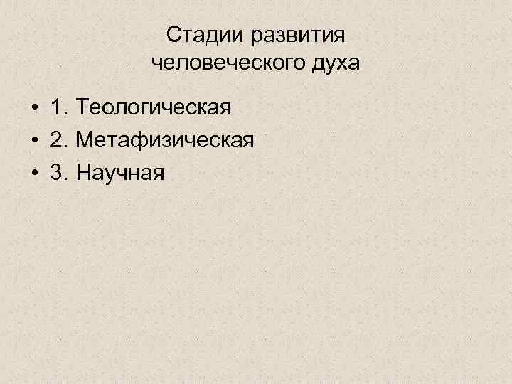 Стадии развития человеческого духа • 1. Теологическая • 2. Метафизическая • 3. Научная 