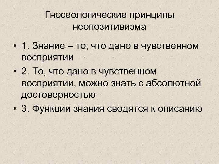 Гносеологические принципы неопозитивизма • 1. Знание – то, что дано в чувственном восприятии •