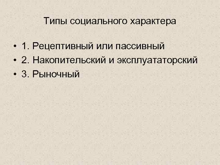 Типы социального характера • 1. Рецептивный или пассивный • 2. Накопительский и эксплуататорский •