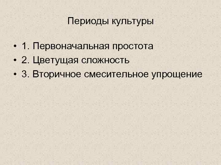 Периоды культуры. Цветущая сложность Леонтьев. Цветущая сложность концепция. Первичная простота Цветущая сложность.