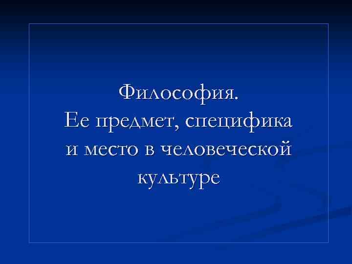 Философия. Ее предмет, специфика и место в человеческой культуре 