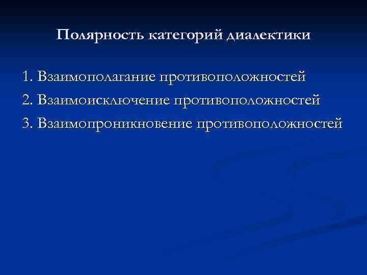 Полярность категорий диалектики 1. Взаимополагание противоположностей 2. Взаимоисключение противоположностей 3. Взаимопроникновение противоположностей 