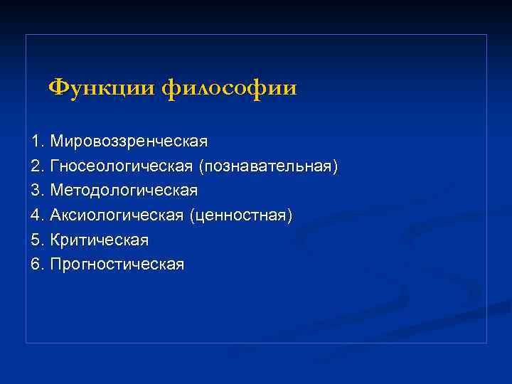 Функции философии 1. Мировоззренческая 2. Гносеологическая (познавательная) 3. Методологическая 4. Аксиологическая (ценностная) 5. Критическая