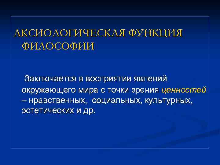 АКСИОЛОГИЧЕСКАЯ ФУНКЦИЯ ФИЛОСОФИИ Заключается в восприятии явлений окружающего мира с точки зрения ценностей –