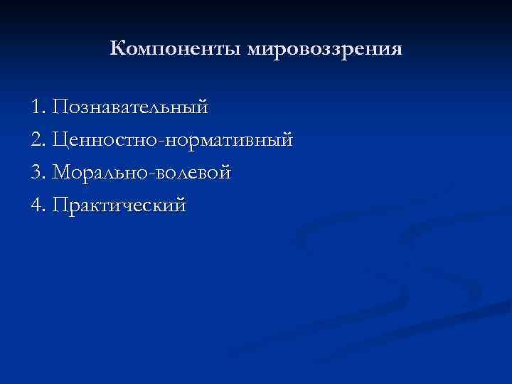 Компоненты мировоззрения 1. Познавательный 2. Ценностно-нормативный 3. Морально-волевой 4. Практический 