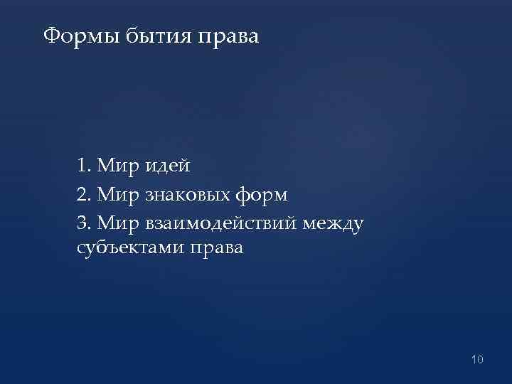 Формы бытия права 1. Мир идей 2. Мир знаковых форм 3. Мир взаимодействий между