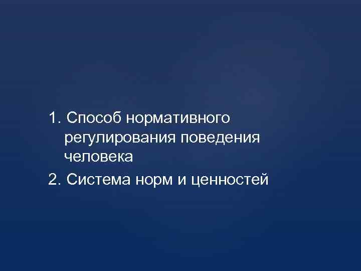 1. Способ нормативного регулирования поведения человека 2. Система норм и ценностей 