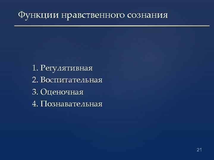 Функции нравственного сознания 1. Регулятивная 2. Воспитательная 3. Оценочная 4. Познавательная 21 