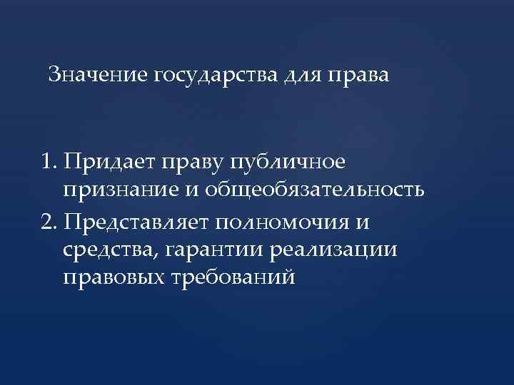 Значение государства для права 1. Придает праву публичное признание и общеобязательность 2. Представляет полномочия