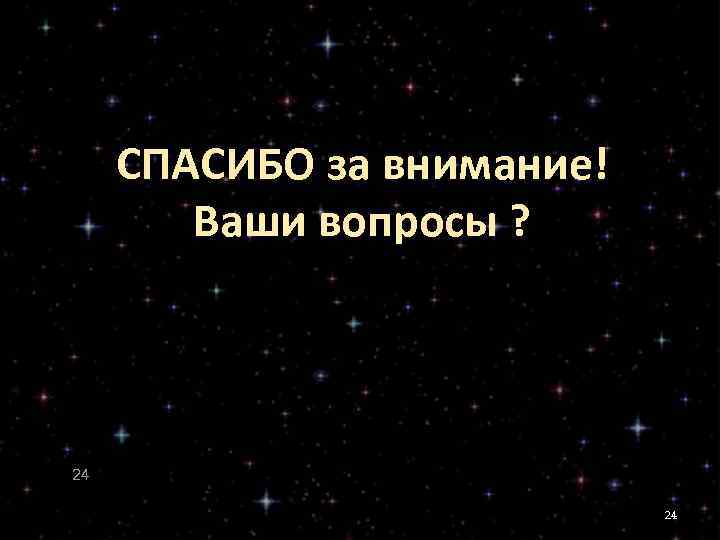 СПАСИБО за внимание! Ваши вопросы ? 24 24 