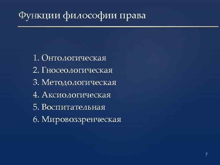 Функции философии права 1. Онтологическая 2. Гносеологическая 3. Методологическая 4. Аксиологическая 5. Воспитательная 6.