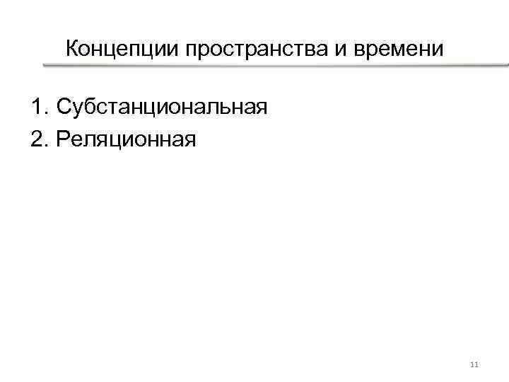 Концепции пространства и времени 1. Субстанциональная 2. Реляционная 11 