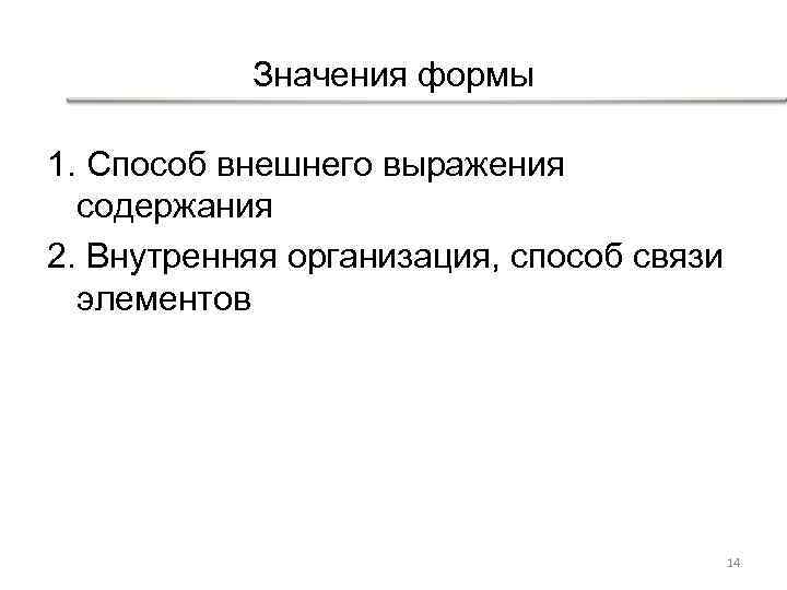 Значения формы 1. Способ внешнего выражения содержания 2. Внутренняя организация, способ связи элементов 14