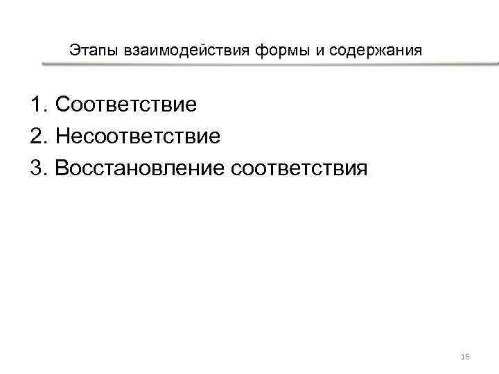 Этапы взаимодействия формы и содержания 1. Соответствие 2. Несоответствие 3. Восстановление соответствия 16 