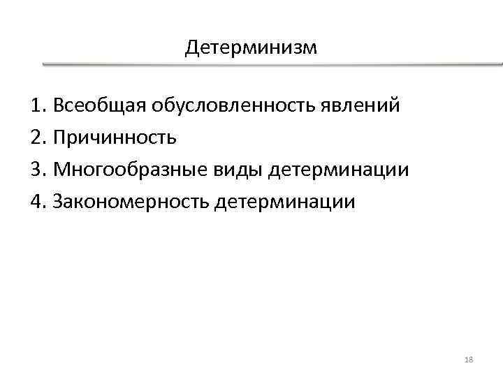 Детерминизм 1. Всеобщая обусловленность явлений 2. Причинность 3. Многообразные виды детерминации 4. Закономерность детерминации