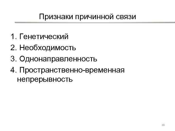 Признаки причинной связи 1. Генетический 2. Необходимость 3. Однонаправленность 4. Пространственно-временная непрерывность 19 