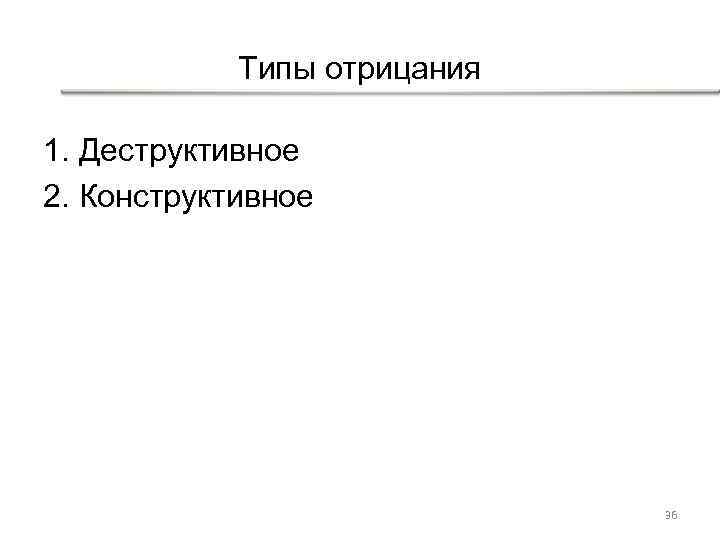 Типы отрицания 1. Деструктивное 2. Конструктивное 36 