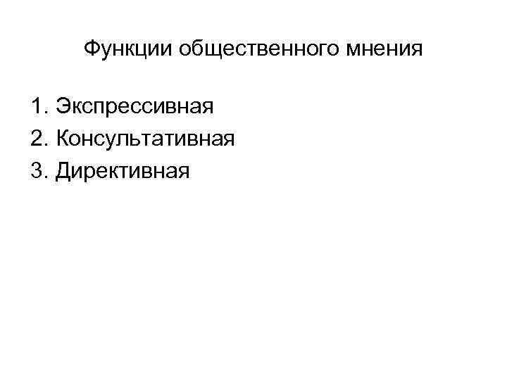 Функции общественного мнения 1. Экспрессивная 2. Консультативная 3. Директивная 