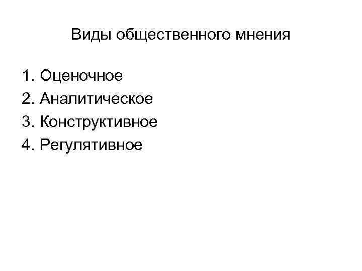 Виды общественного мнения 1. Оценочное 2. Аналитическое 3. Конструктивное 4. Регулятивное 